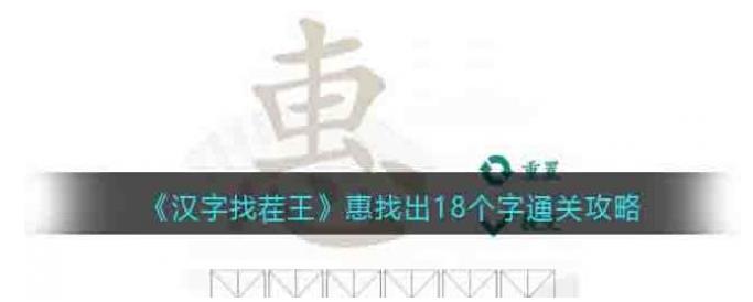 汉字找茬王惠找出18个字怎么过 汉字找茬王惠找出18个字攻略 下载家园