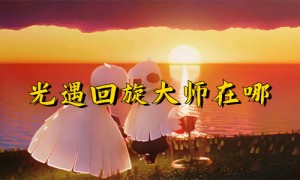 光遇回旋大师先祖位置攻略