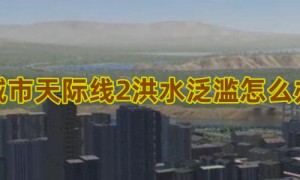 城市天际线2洪水泛滥怎么办