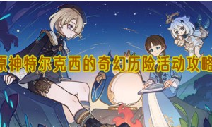 原神4.2特尔克西的奇幻历险活动攻略