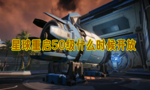 星球重启50级什么时候开放
