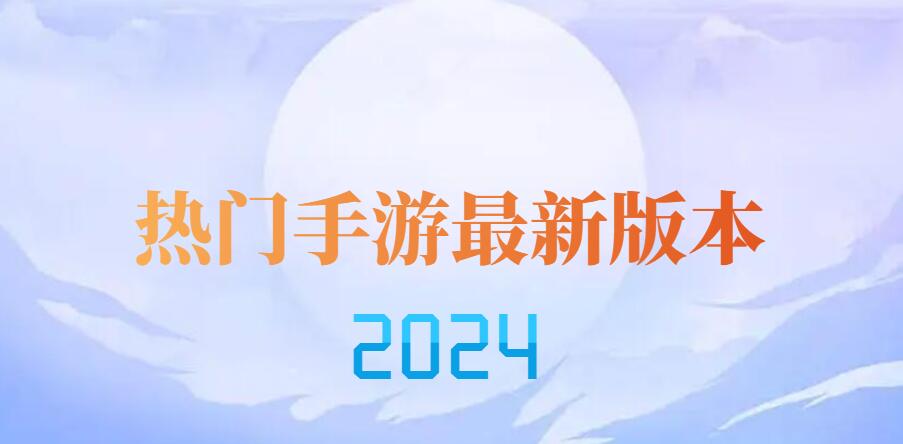 2024热门手游最新版本汇总