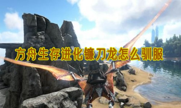 方舟生存进化镰刀龙怎么驯服