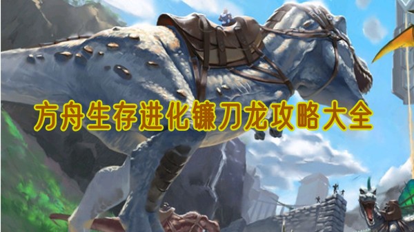方舟生存进化镰刀龙攻略大全