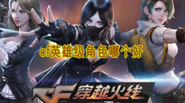 cf英雄级角色哪个好