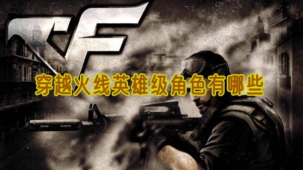 穿越火线英雄级角色有哪些