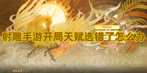 射雕手游开局天赋选错了怎么办