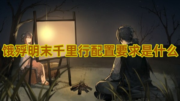 饿殍明末千里行配置要求是什么