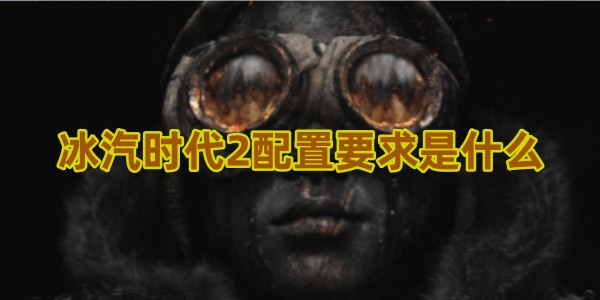 冰汽时代2配置要求是什么
